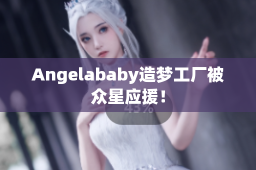 Angelababy造梦工厂被众星应援！