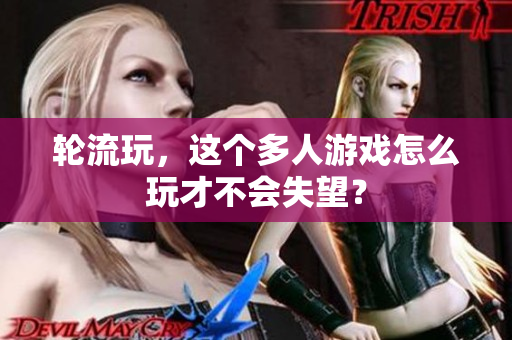 轮流玩，这个多人游戏怎么玩才不会失望？