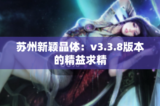 苏州新颖晶体：v3.3.8版本的精益求精