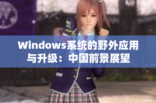 Windows系统的野外应用与升级：中国前景展望
