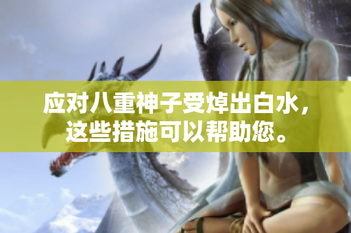 应对八重神子受焯出白水，这些措施可以帮助您。