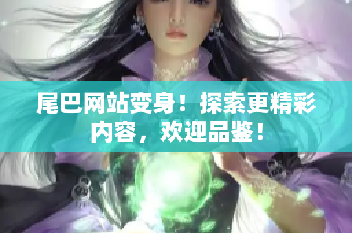 尾巴网站变身！探索更精彩内容，欢迎品鉴！