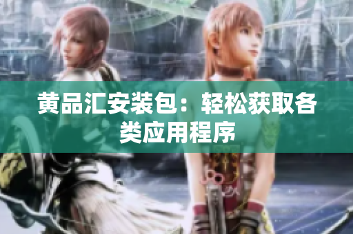 黄品汇安装包：轻松获取各类应用程序