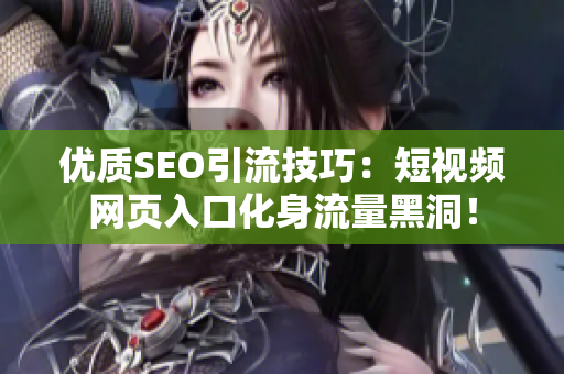 优质SEO引流技巧：短视频网页入口化身流量黑洞！