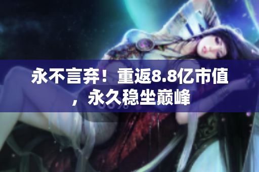 永不言弃！重返8.8亿市值，永久稳坐巅峰