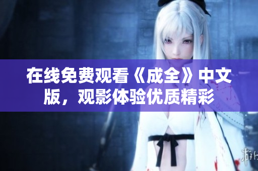 在线免费观看《成全》中文版，观影体验优质精彩