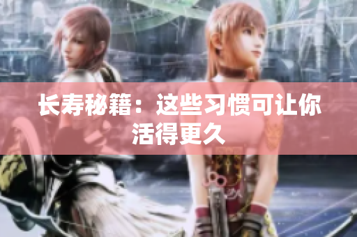 长寿秘籍：这些习惯可让你活得更久