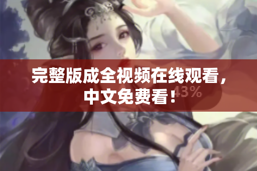 完整版成全视频在线观看，中文免费看！