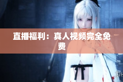 直播福利：真人视频完全免费