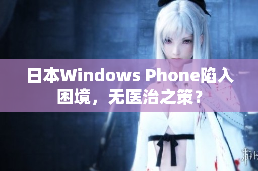 日本Windows Phone陷入困境，无医治之策？