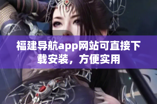 福建导航app网站可直接下载安装，方便实用