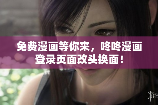 免费漫画等你来，咚咚漫画登录页面改头换面！