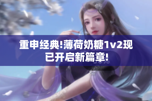 重申经典!薄荷奶糖1v2现已开启新篇章!