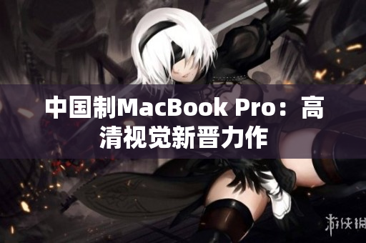 中国制MacBook Pro：高清视觉新晋力作