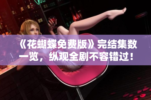 《花蝴蝶免费版》完结集数一览，纵观全剧不容错过！