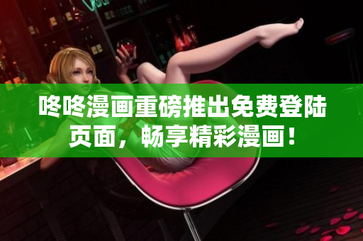 咚咚漫画重磅推出免费登陆页面，畅享精彩漫画！