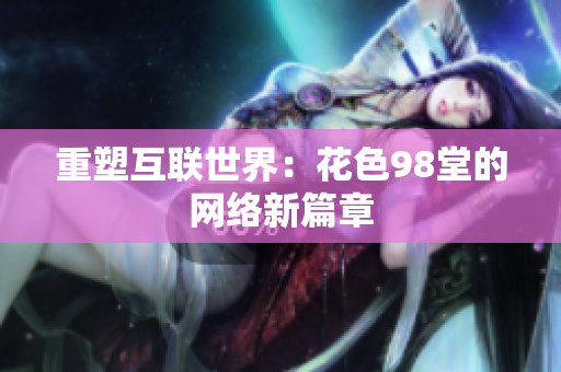 重塑互联世界：花色98堂的网络新篇章