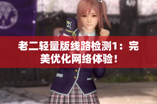 老二轻量版线路检测1：完美优化网络体验！