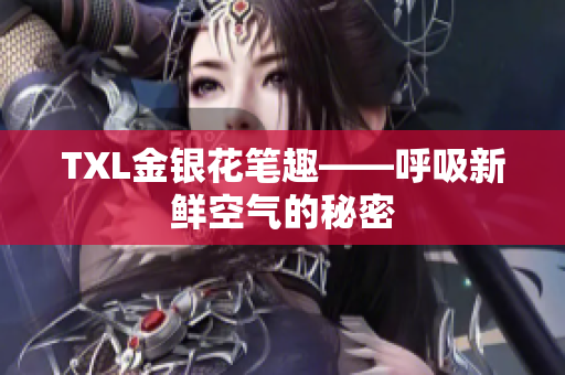 TXL金银花笔趣——呼吸新鲜空气的秘密