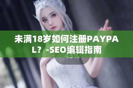 未满18岁如何注册PAYPAL？-SEO编辑指南