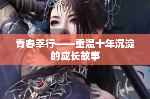 青春莘行——重温十年沉淀的成长故事