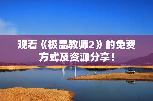 观看《极品教师2》的免费方式及资源分享！