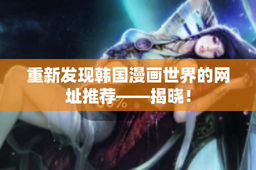 重新发现韩国漫画世界的网址推荐——揭晓！