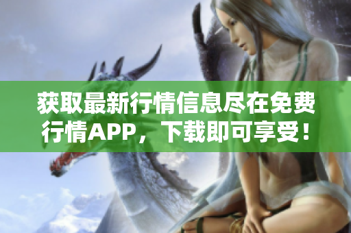 获取最新行情信息尽在免费行情APP，下载即可享受！