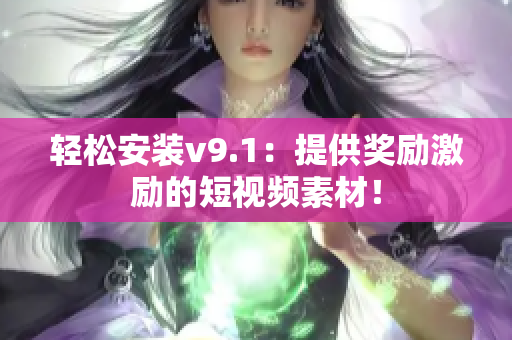 轻松安装v9.1：提供奖励激励的短视频素材！