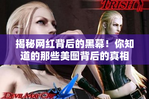 揭秘网红背后的黑幕！你知道的那些美图背后的真相