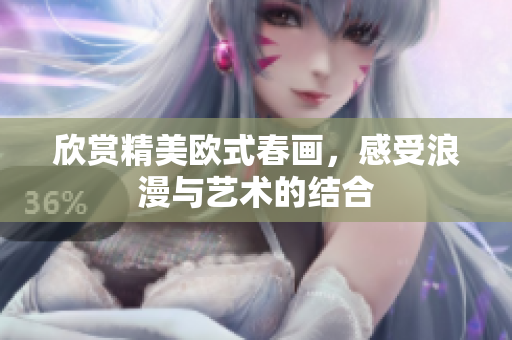 欣赏精美欧式春画，感受浪漫与艺术的结合