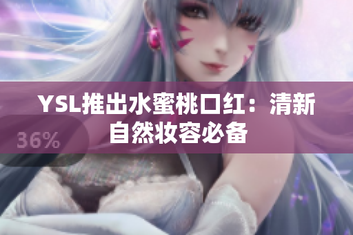 YSL推出水蜜桃口红：清新自然妆容必备