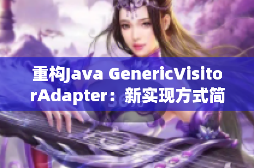 重构Java GenericVisitorAdapter：新实现方式简介