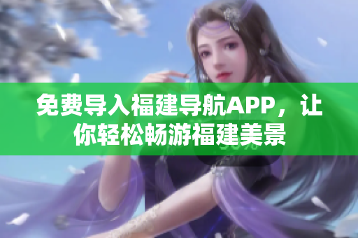 免费导入福建导航APP，让你轻松畅游福建美景