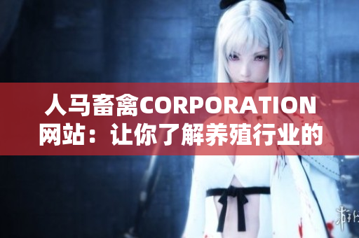人马畜禽CORPORATION网站：让你了解养殖行业的最新动态