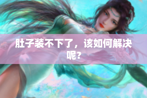 肚子装不下了，该如何解决呢？