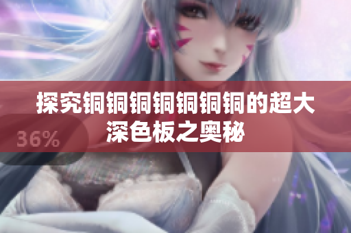 探究铜铜铜铜铜铜铜的超大深色板之奥秘