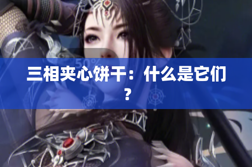 三相夹心饼干：什么是它们？