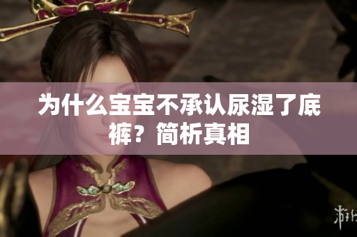为什么宝宝不承认尿湿了底裤？简析真相