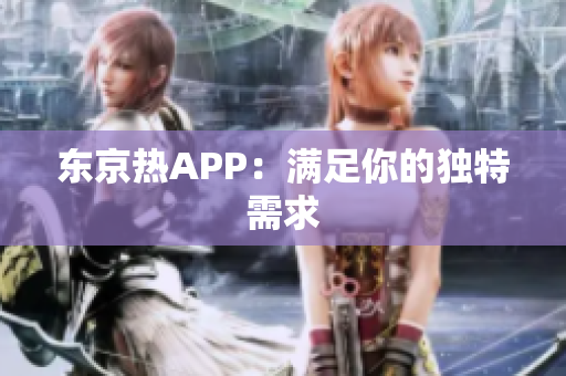 东京热APP：满足你的独特需求