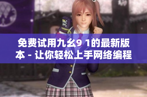 免费试用九幺9 1的最新版本 - 让你轻松上手网络编程