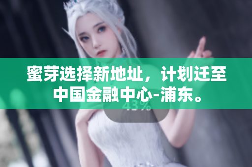 蜜芽选择新地址，计划迁至中国金融中心-浦东。