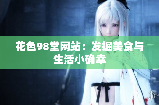 花色98堂网站：发掘美食与生活小确幸