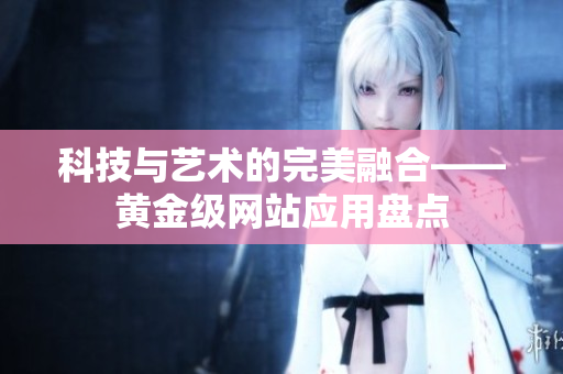 科技与艺术的完美融合——黄金级网站应用盘点