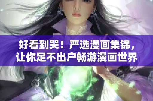 好看到哭！严选漫画集锦，让你足不出户畅游漫画世界
