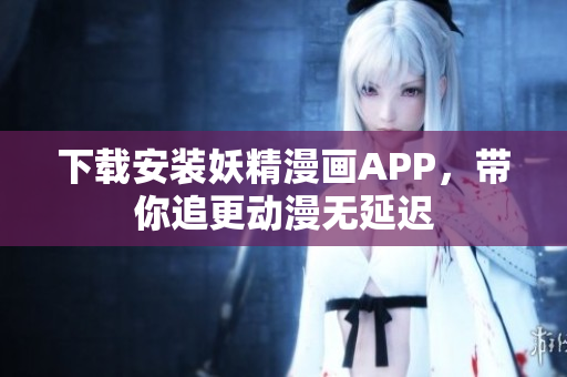下载安装妖精漫画APP，带你追更动漫无延迟