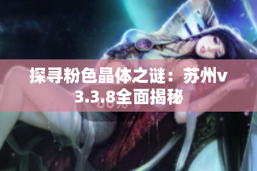 探寻粉色晶体之谜：苏州v3.3.8全面揭秘