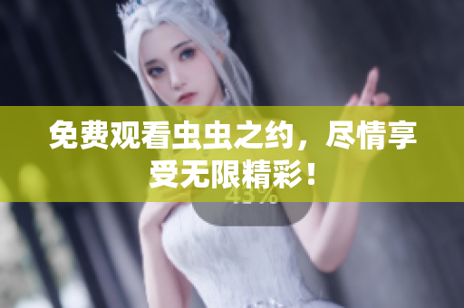 免费观看虫虫之约，尽情享受无限精彩！