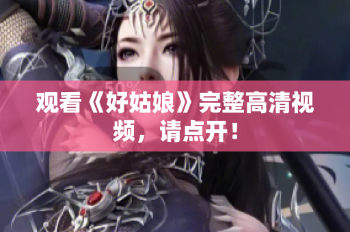 观看《好姑娘》完整高清视频，请点开！