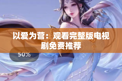 以爱为营：观看完整版电视剧免费推荐